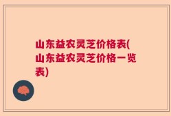 山东益农灵芝价格表(山东益农灵芝价格一览表)