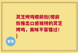 灵芝烤鸡樱前街(樱前街推出口感独特的灵芝烤鸡，美味不容错过！)