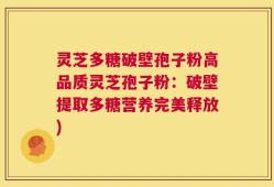 灵芝多糖破壁孢子粉高品质灵芝孢子粉：破壁提取多糖营养完美释放)