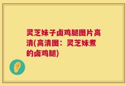 灵芝妹子卤鸡腿图片高清(高清图：灵芝妹煮的卤鸡腿)