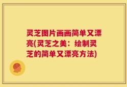 灵芝图片画画简单又漂亮(灵芝之美：绘制灵芝的简单又漂亮方法)
