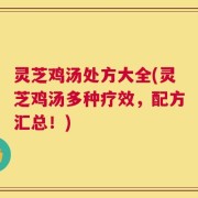 灵芝鸡汤处方大全(灵芝鸡汤多种疗效，配方汇总！)