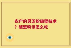 农户的灵芝粉破壁技术？破壁粉该怎么吃