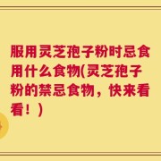 服用灵芝孢子粉时忌食用什么食物(灵芝孢子粉的禁忌食物，快来看看！)