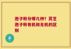 孢子粉分哪几种？灵芝孢子粉有机和无机的区别