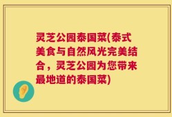 灵芝公园泰国菜(泰式美食与自然风光完美结合，灵芝公园为您带来最地道的泰国菜)