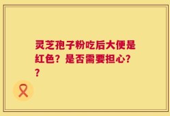 灵芝孢子粉吃后大便是红色？是否需要担心？？