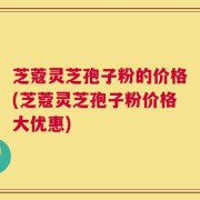 芝蔻灵芝孢子粉的价格(芝蔻灵芝孢子粉价格大优惠)