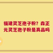 福建灵芝孢子粉？森正元灵芝孢子粉是真品吗
