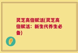 灵芝高倍赋活(灵芝高倍赋活：新生代养生必备)