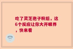 吃了灵芝孢子粉后，这6个反应让你大开眼界，快来看