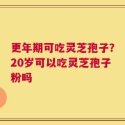 更年期可吃灵芝孢子？20岁可以吃灵芝孢子粉吗