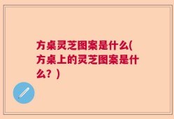 方桌灵芝图案是什么(方桌上的灵芝图案是什么？)