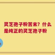 灵芝孢子粉苦末？什么是纯正的灵芝孢子粉