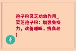 孢子粉灵芝功效作用_灵芝孢子粉：增强免疫力，改善睡眠，抗衰老)
