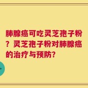 肺腺癌可吃灵芝孢子粉？灵芝孢子粉对肺腺癌的治疗与预防？