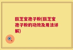 瓯芝宝孢子粉(瓯芝宝孢子粉的功效及用法详解)