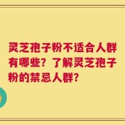 灵芝孢子粉不适合人群有哪些？了解灵芝孢子粉的禁忌人群？