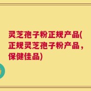 灵芝孢子粉正规产品(正规灵芝孢子粉产品，保健佳品)