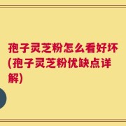孢子灵芝粉怎么看好坏(孢子灵芝粉优缺点详解)