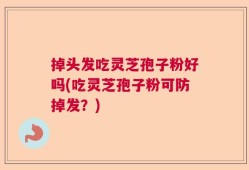 掉头发吃灵芝孢子粉好吗(吃灵芝孢子粉可防掉发？)