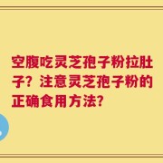 空腹吃灵芝孢子粉拉肚子？注意灵芝孢子粉的正确食用方法？
