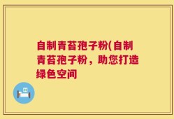 自制青苔孢子粉(自制青苔孢子粉，助您打造绿色空间