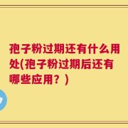 孢子粉过期还有什么用处(孢子粉过期后还有哪些应用？)