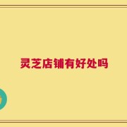 灵芝店铺有好处吗