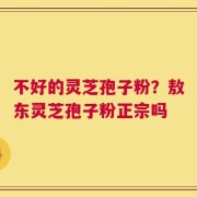 不好的灵芝孢子粉？敖东灵芝孢子粉正宗吗