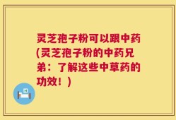 灵芝孢子粉可以跟中药(灵芝孢子粉的中药兄弟：了解这些中草药的功效！)