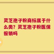 灵芝孢子粉商标属于什么类？灵芝孢子粉医保报销吗