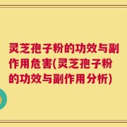 灵芝孢子粉的功效与副作用危害(灵芝孢子粉的功效与副作用分析)