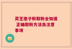 灵芝孢子粉取粉全知道 正确取粉方法及注意事项