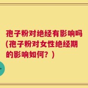 孢子粉对绝经有影响吗(孢子粉对女性绝经期的影响如何？)