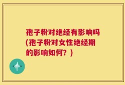 孢子粉对绝经有影响吗(孢子粉对女性绝经期的影响如何？)