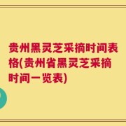 贵州黑灵芝采摘时间表格(贵州省黑灵芝采摘时间一览表)