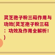 灵芝孢子粉三萜作用与功效(灵芝孢子粉三萜：功效及作用全解析！)