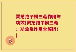 灵芝孢子粉三萜作用与功效(灵芝孢子粉三萜：功效及作用全解析！)