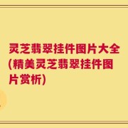 灵芝翡翠挂件图片大全(精美灵芝翡翠挂件图片赏析)