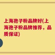 上海孢子粉品牌好(上海孢子粉品牌推荐，品质保证)