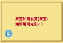 灵芝如何发亮(灵芝：如何展现光彩？)
