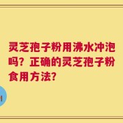 灵芝孢子粉用沸水冲泡吗？正确的灵芝孢子粉食用方法？