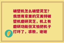 破壁机怎么破壁灵芝？我想用家里的艾美特破壁机磨研灵芝，机上有磨研功能但又怕把机子打坏了，求教，谢谢