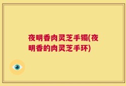 夜明香肉灵芝手镯(夜明香的肉灵芝手环)