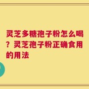 灵芝多糖孢子粉怎么喝？灵芝孢子粉正确食用的用法