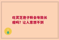 吃灵芝孢子粉会导致长痘吗？让人意想不到