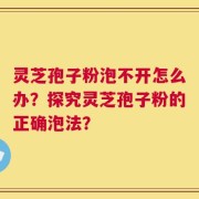 灵芝孢子粉泡不开怎么办？探究灵芝孢子粉的正确泡法？