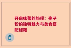 开启味蕾的旅程：孢子粉的独特魅力与美食搭配秘籍