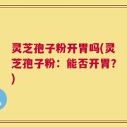 灵芝孢子粉开胃吗(灵芝孢子粉：能否开胃？)